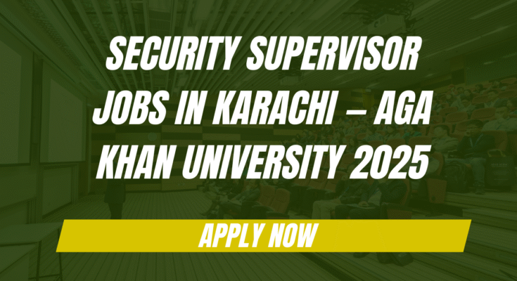 Security Supervisor Jobs in Karachi — Aga Khan University 2025